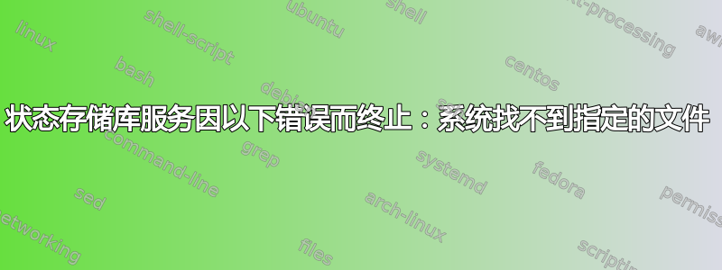 状态存储库服务因以下错误而终止：系统找不到指定的文件