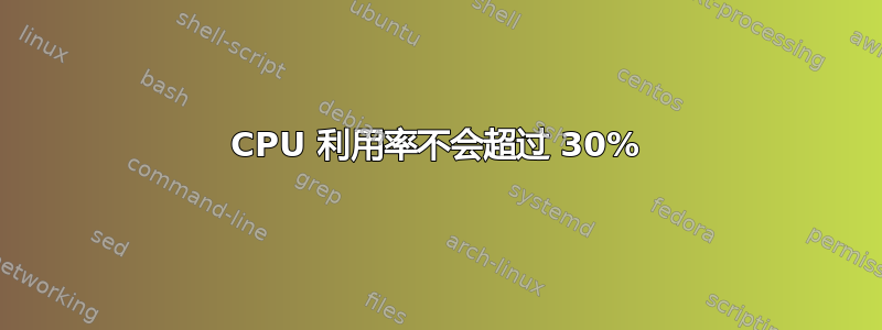 CPU 利用率不会超过 30%