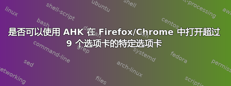 是否可以使用 AHK 在 Firefox/Chrome 中打开超过 9 个选项卡的特定选项卡