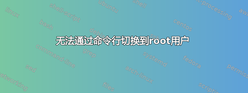 无法通过命令行切换到root用户