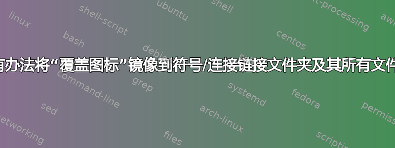 有没有办法将“覆盖图标”镜像到符号/连接链接文件夹及其所有文件上？