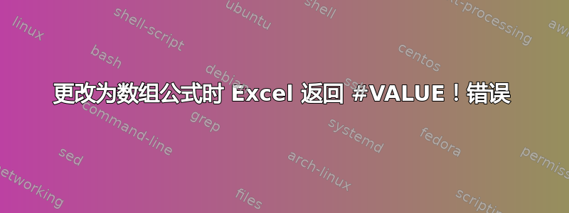 更改为数组公式时 Excel 返回 #VALUE！错误