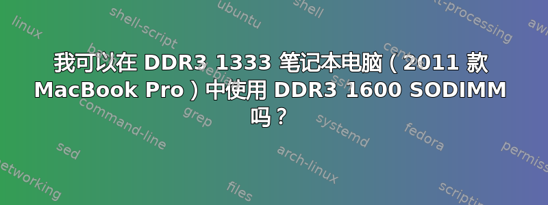 我可以在 DDR3 1333 笔记本电脑（2011 款 MacBook Pro）中使用 DDR3 1600 SODIMM 吗？