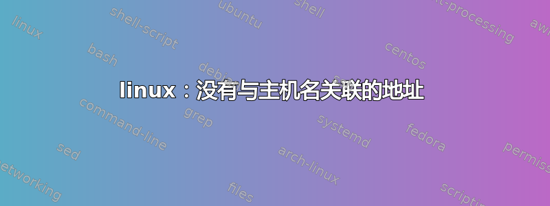 linux：没有与主机名关联的地址