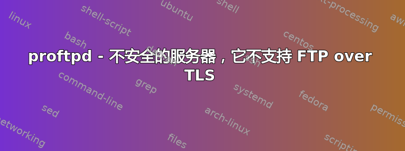 proftpd - 不安全的服务器，它不支持 FTP over TLS