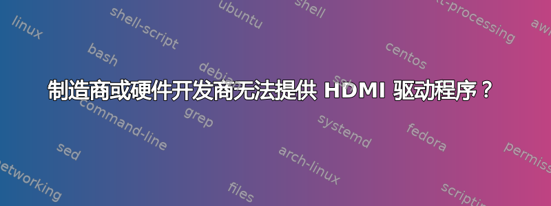 制造商或硬件开发商无法提供 HDMI 驱动程序？