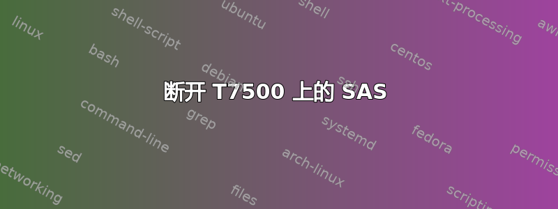 断开 T7500 上的 SAS