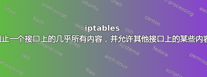 iptables 阻止一个接口上的几乎所有内容，并允许其他接口上的某些内容