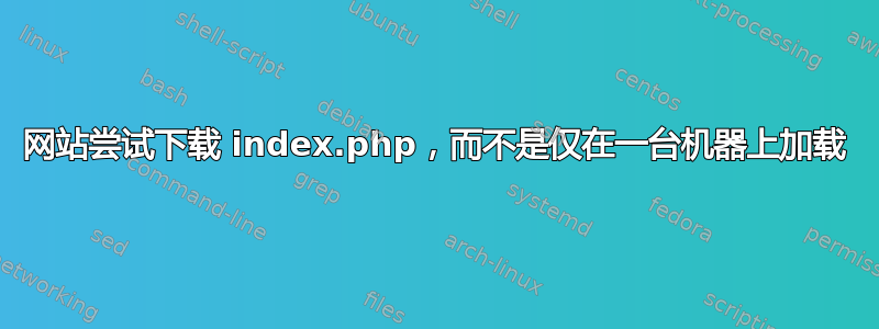 网站尝试下载 index.php，而不是仅在一台机器上加载