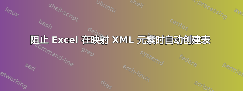 阻止 Excel 在映射 XML 元素时自动创建表