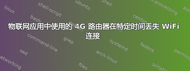 物联网应用中使用的 4G 路由器在特定时间丢失 WiFi 连接 