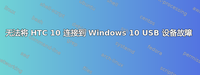 无法将 HTC 10 连接到 Windows 10 USB 设备故障