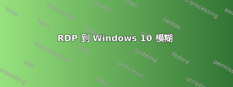 RDP 到 Windows 10 模糊