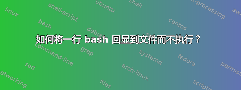 如何将一行 bash 回显到文件而不执行？