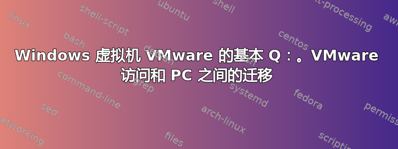 Windows 虚拟机 VMware 的基本 Q：。VMware 访问和 PC 之间的迁移