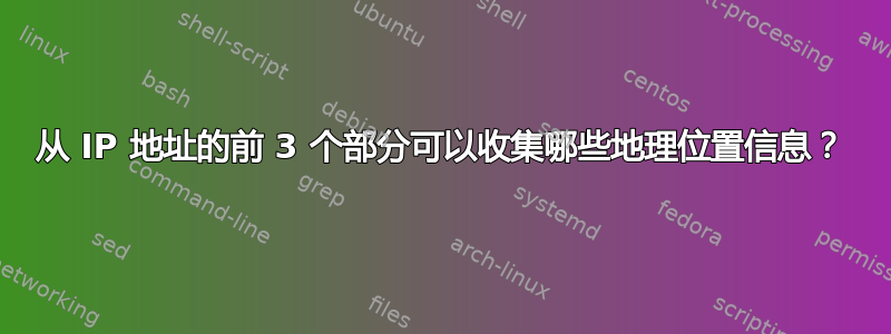 从 IP 地址的前 3 个部分可以收集哪些地理位置信息？