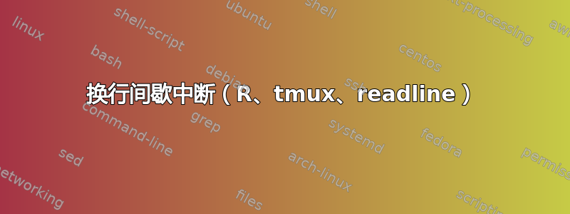 换行间歇中断（R、tmux、readline）