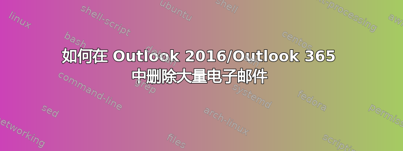 如何在 Outlook 2016/Outlook 365 中删除大量电子邮件