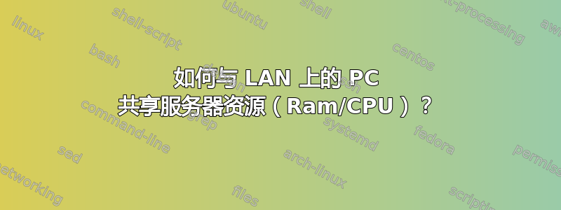 如何与 LAN 上的 PC 共享服务器资源（Ram/CPU）？