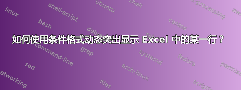 如何使用条件格式动态突出显示 Excel 中的某一行？