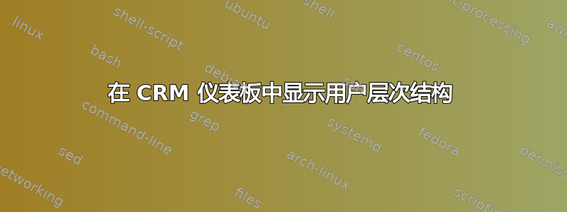 在 CRM 仪表板中显示用户层次结构