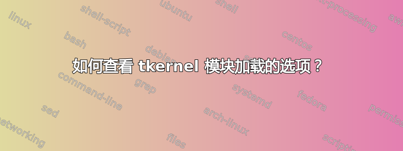 如何查看 tkernel 模块加载的选项？