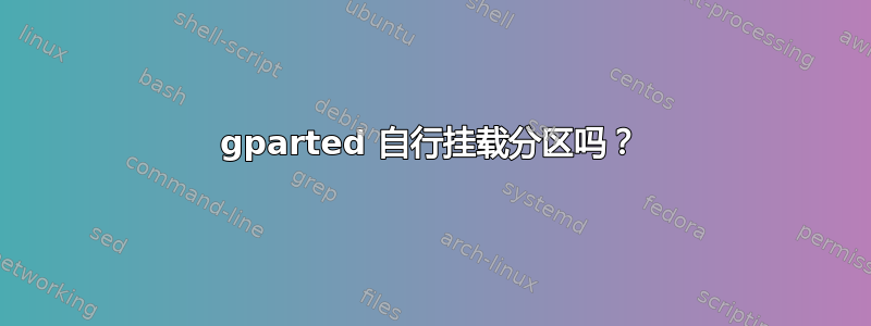 gparted 自行挂载分区吗？