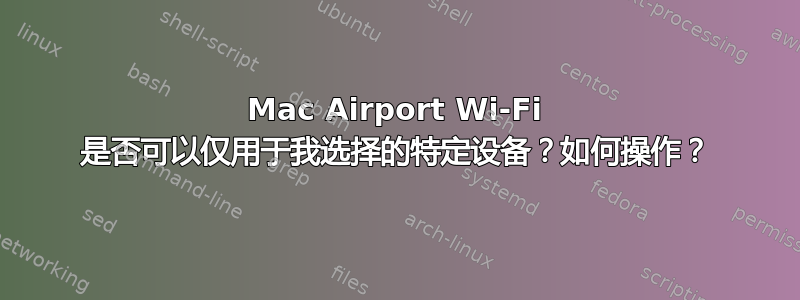 Mac Airport Wi-Fi 是否可以仅用于我选择的特定设备？如何操作？