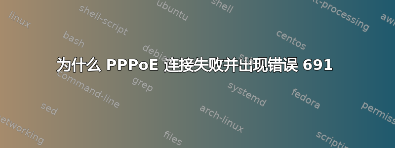 为什么 PPPoE 连接失败并出现错误 691