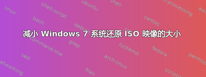 减小 Windows 7 系统还原 ISO 映像的大小