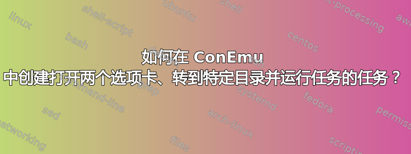 如何在 ConEmu 中创建打开两个选项卡、转到特定目录并运行任务的任务？