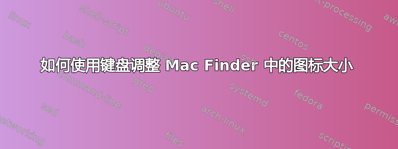 如何使用键盘调整 Mac Finder 中的图标大小