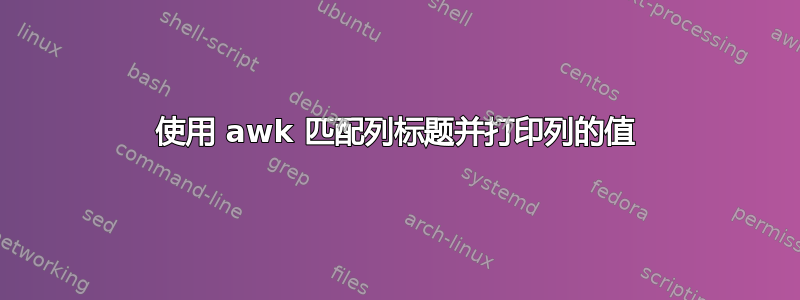 使用 awk 匹配列标题并打印列的值