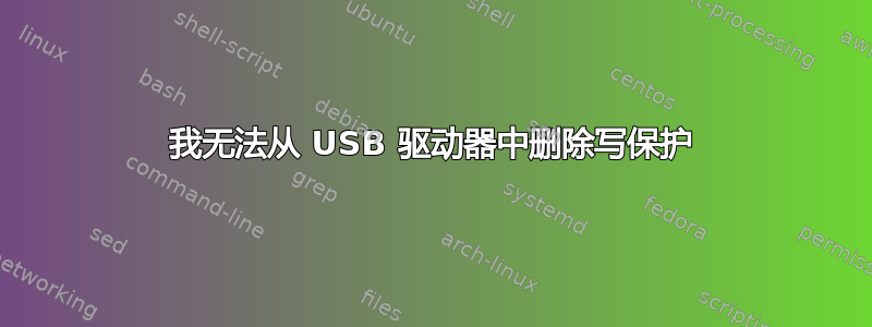 我无法从 USB 驱动器中删除写保护