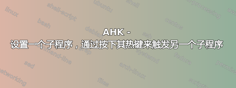 AHK - 设置一个子程序，通过按下其热键来触发另一个子程序