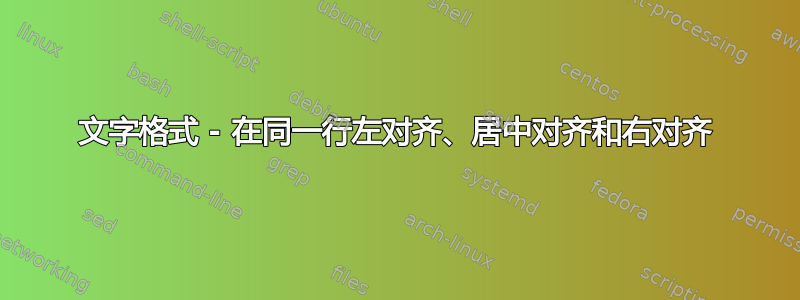 文字格式 - 在同一行左对齐、居中对齐和右对齐