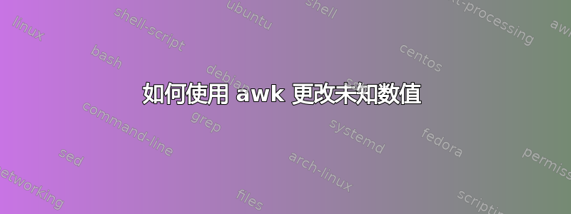 如何使用 awk 更改未知数值