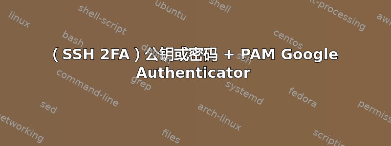 （SSH 2FA）公钥或密码 + PAM Google Authenticator