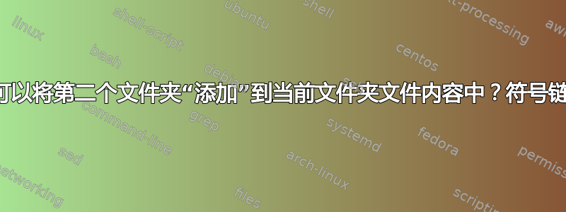 是否可以将第二个文件夹“添加”到当前文件夹文件内容中？符号链接？