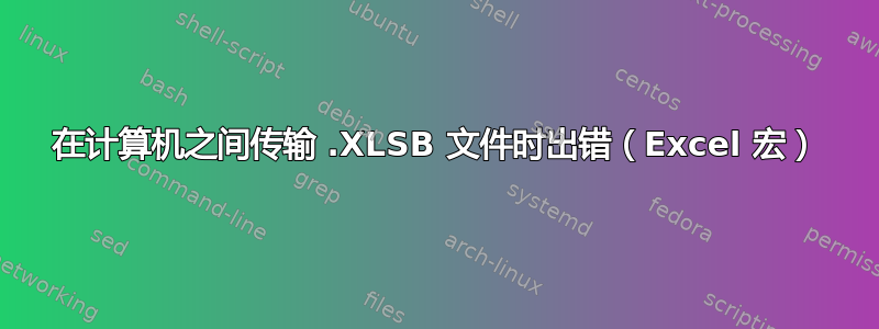 在计算机之间传输 .XLSB 文件时出错（Excel 宏）