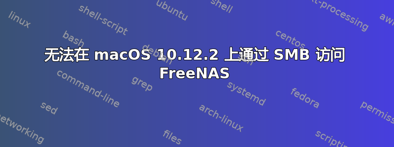 无法在 macOS 10.12.2 上通过 SMB 访问 FreeNAS