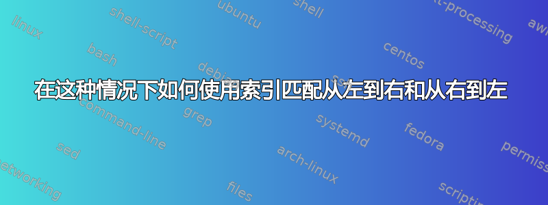 在这种情况下如何使用索引匹配从左到右和从右到左