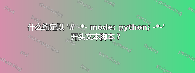 什么约定以 '# -*- mode: python; -*-' 开头文本脚本？