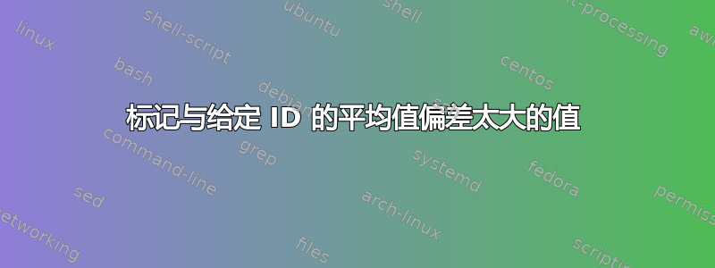 标记与给定 ID 的平均值偏差太大的值