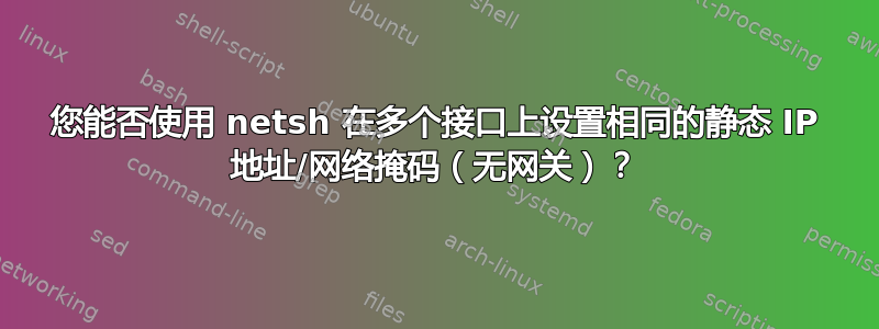 您能否使用 netsh 在多个接口上设置相同的静态 IP 地址/网络掩码（无网关）？