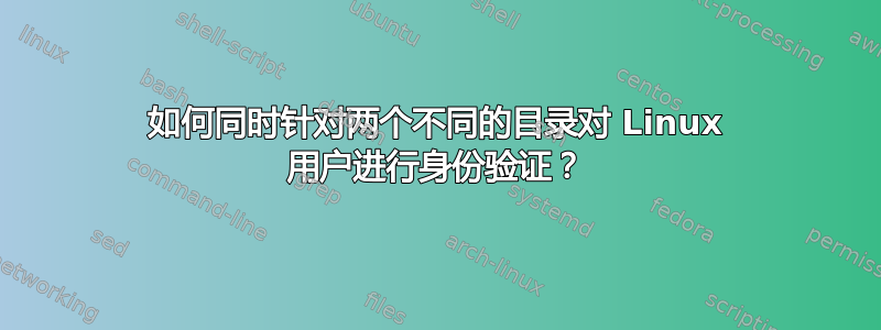 如何同时针对两个不同的目录对 Linux 用户进行身份验证？