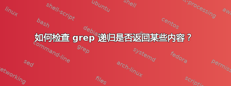 如何检查 grep 递归是否返回某些内容？