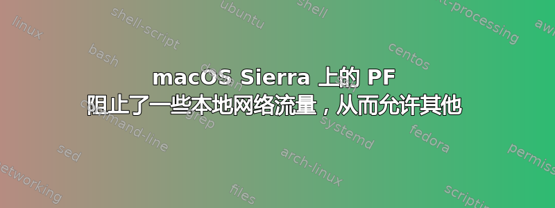 macOS Sierra 上的 PF 阻止了一些本地网络流量，从而允许其他