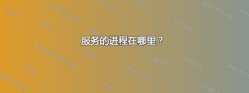 服务的进程在哪里？