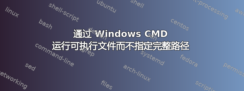 通过 Windows CMD 运行可执行文件而不指定完整路径